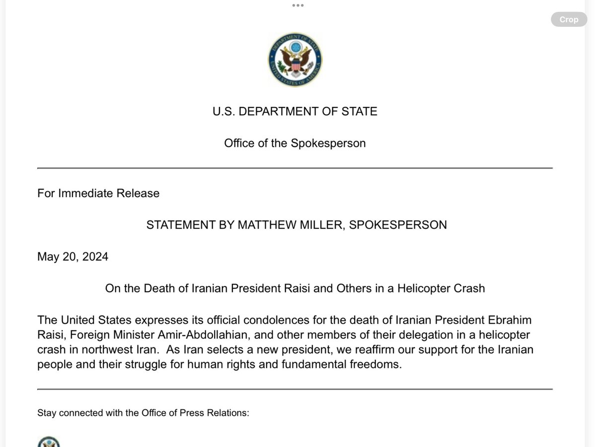 State Dept spox Matthew Miller in statement: The United States expresses its official condolences for the death of Iranian President Ebrahim Raisi, Foreign Minister Amir-Abdollahian, & other members of their delegation in a helicopter crash in northwest Iran.  As Iran selects a new president, we reaffirm our support for the Iranian people and their struggle for human rights and fundamental freedoms