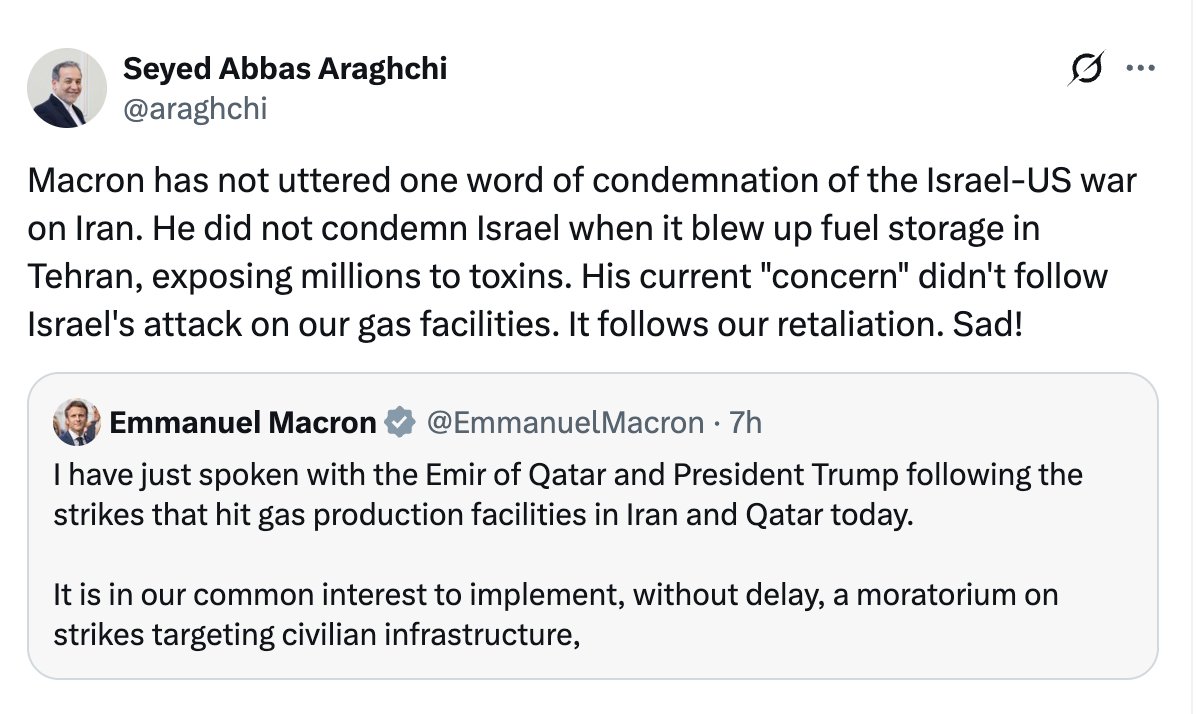 Iran FM: Macron has not uttered one word of condemnation of Israel-US war on Iran. He didn't condemn Israel when it blew up fuel storage in Tehran, exposing millions to toxins. His current concern didn't follow Israel's attack on our gas facilities. It follows our retaliation