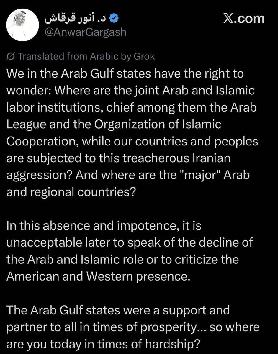 UAE President MbZ's Advisor Anwar Gargash: Where are the Arab and Islamic institutions—especially the Arab League and the OIC— while our countries face Iranian aggression. And where are the “major” regional powers? No one should later complain about declining Arab and Islamic roles or criticize Western and American presence