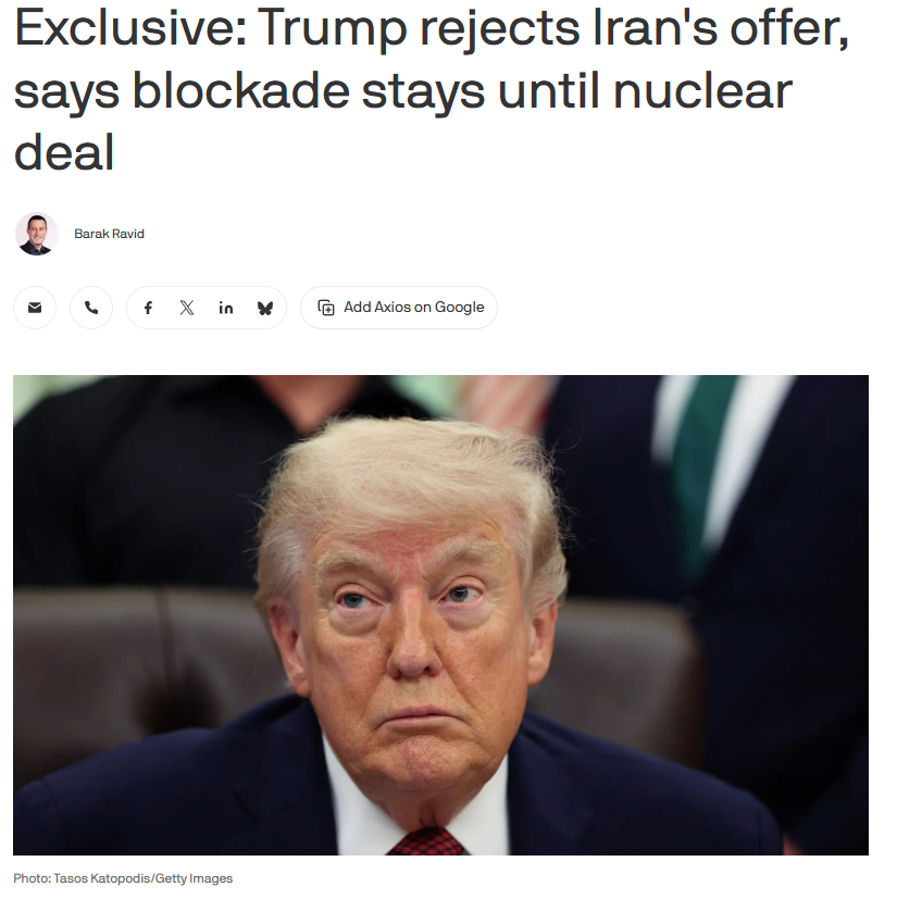 ترامپ می‌گوید ایالات متحده محاصره دریایی خود علیه ایران را تا زمان دستیابی به توافق هسته‌ای حفظ خواهد کرد و پیشنهاد تهران برای بازگشایی تنگه هرمز را رد می‌کند. ترامپ گفت: محاصره تا حدودی مؤثرتر از بمباران است. آنها دارند خفه می‌شوند. آنها نمی‌توانند سلاح هسته‌ای داشته باشند. منبع: اکسیوس