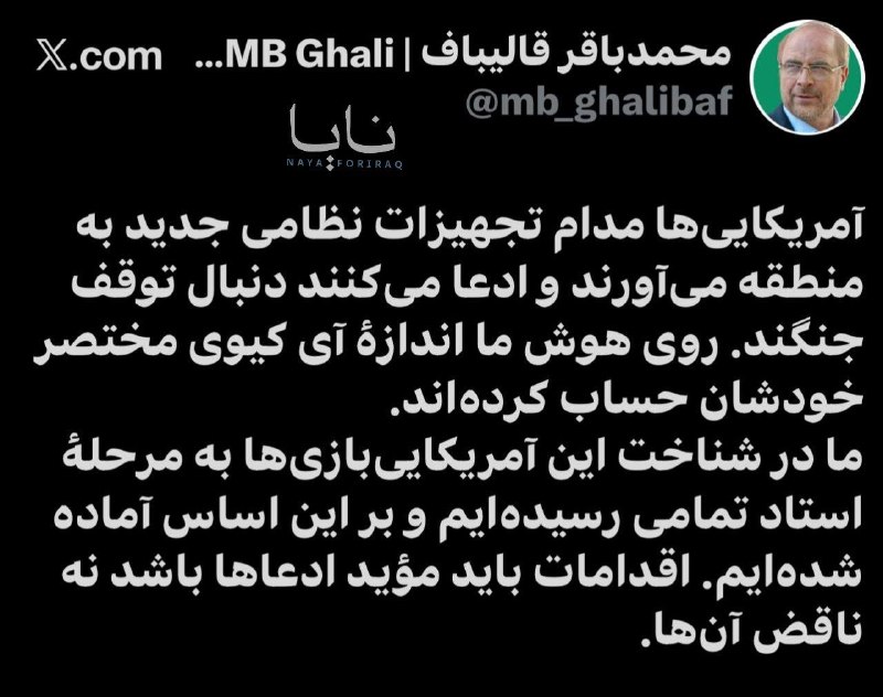 Qalibaf: The Americans continue to bring new military equipment into the region, claiming they want to end the war. They relied on our intelligence, which is no better than their own modest level of intelligence. We have reached the stage of planning these American games and have prepared accordingly. Actions should confirm these claims, not contradict them.