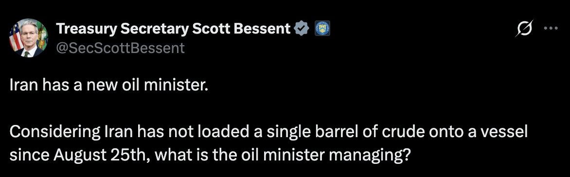 Bessent: Iran has a new oil minister. Considering Iran has not loaded a single barrel of crude onto a vessel since August 25th, what is the oil minister managing